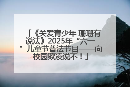 《关爱青少年 珊珊有说法》2025年“六一”儿童节普法节目——向校园欺凌说不！