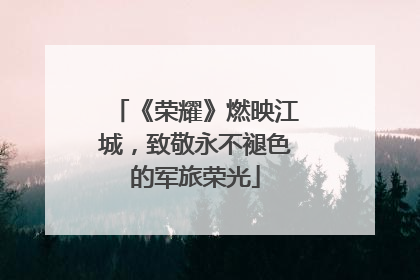 《荣耀》燃映江城，致敬永不褪色的军旅荣光