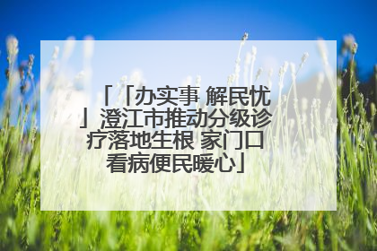 「办实事 解民忧」澄江市推动分级诊疗落地生根 家门口看病便民暖心