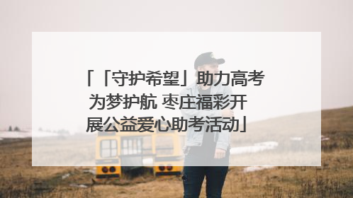 「守护希望」助力高考 为梦护航 枣庄福彩开展公益爱心助考活动