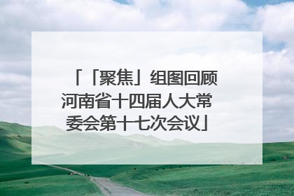 「聚焦」组图回顾河南省十四届人大常委会第十七次会议