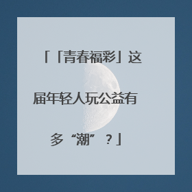 「青春福彩」这届年轻人玩公益有多“潮”？
