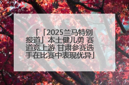 「2025兰马特别报道」本土健儿勇 赛道竞上游 甘肃参赛选手在比赛中表现优异