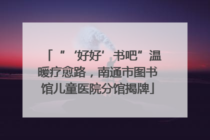 “‘好好’书吧”温暖疗愈路，南通市图书馆儿童医院分馆揭牌