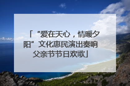 “爱在天心，情暖夕阳”文化惠民演出奏响父亲节节日欢歌