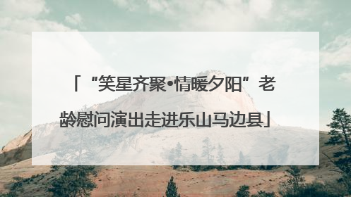 “笑星齐聚•情暖夕阳”老龄慰问演出走进乐山马边县