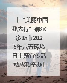 “美丽中国我先行”鄂尔多斯市2025年六五环境日主题宣传活动成功举办