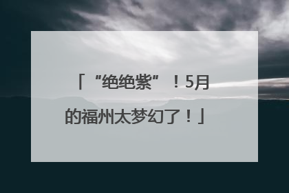 “绝绝紫”！5月的福州太梦幻了！