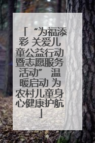 “为福添彩 关爱儿童公益行动暨志愿服务活动” 温暖启动 为农村儿童身心健康护航