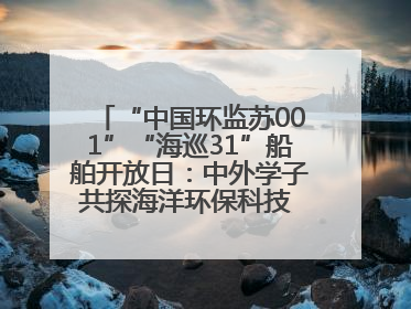 “中国环监苏001”“海巡31”船舶开放日：中外学子共探海洋环保科技 跨文化交流筑牢“蓝色”友谊