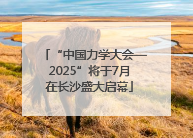 “中国力学大会—2025”将于7月在长沙盛大启幕