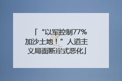 “以军控制77%加沙土地！”人道主义局面断崖式恶化
