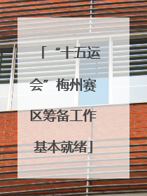 “十五运会”梅州赛区筹备工作基本就绪