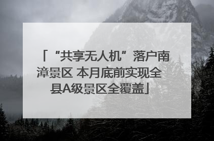 “共享无人机”落户南漳景区 本月底前实现全县A级景区全覆盖