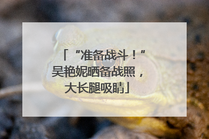 “准备战斗！”吴艳妮晒备战照，大长腿吸睛
