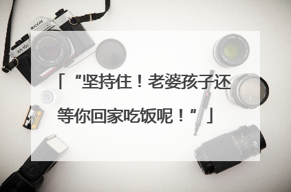“坚持住！老婆孩子还等你回家吃饭呢！”