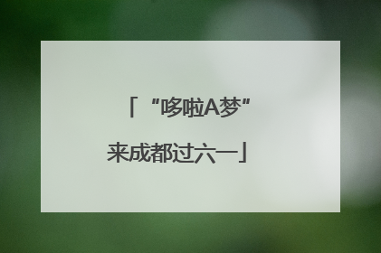 “哆啦A梦”来成都过六一