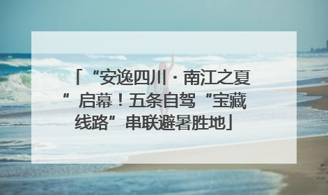 “安逸四川・南江之夏”启幕！五条自驾“宝藏线路”串联避暑胜地