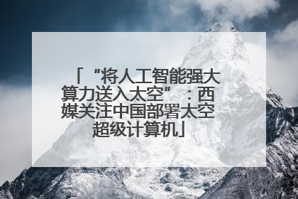 “将人工智能强大算力送入太空”：西媒关注中国部署太空超级计算机