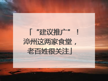 “建议推广”！漳州这两家食堂，老百姓很关注