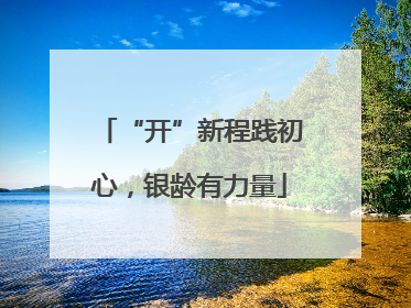 “开”新程践初心，银龄有力量