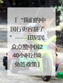 “我们的中国行更容易了”——印尼民众点赞中国240小时过境免签政策