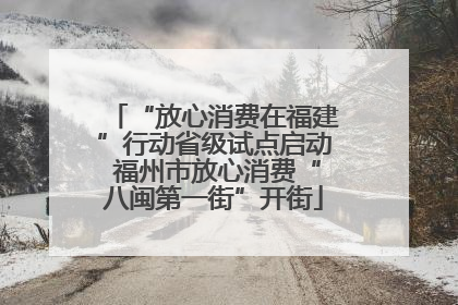 “放心消费在福建”行动省级试点启动 福州市放心消费“八闽第一街”开街