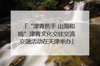 “津青携手 山海和鸣”津青文化交往交流交融活动在天津举办