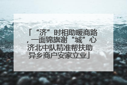 “济”时相助暖商路，一面锦旗谢“城”心 济北中队精准帮扶助异乡商户安家立业