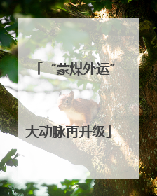 “蒙煤外运”大动脉再升级