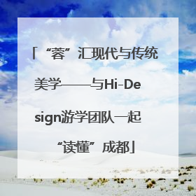 “蓉”汇现代与传统美学——与Hi-Design游学团队一起“读懂”成都