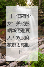 “薄荷少女”关晓彤晒新照迎夏天！双股麻花辫太亮眼