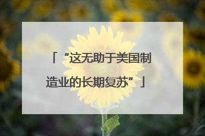 “这无助于美国制造业的长期复苏”