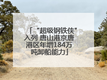 “超级钢铁侠”入列 唐山港京唐港区年增184万吨卸船能力