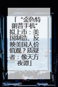 “金色特朗普手机”拟上市：美国制造、反映美国人价值观？质疑者：像天方夜谭