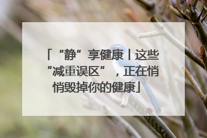 “静”享健康丨这些“减重误区”，正在悄悄毁掉你的健康
