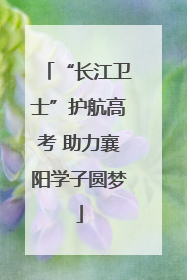 “长江卫士”护航高考 助力襄阳学子圆梦