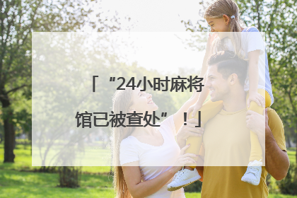 “24小时麻将馆已被查处”！