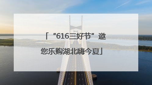 “616三好节”邀您乐购湖北嗨今夏