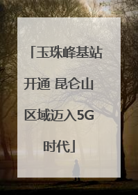 玉珠峰基站开通 昆仑山区域迈入5G时代