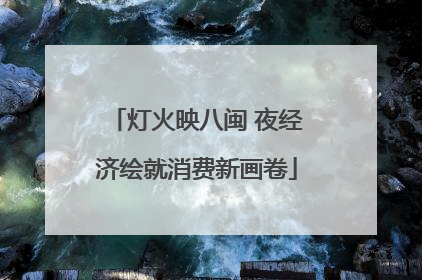 灯火映八闽 夜经济绘就消费新画卷