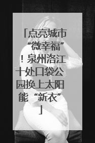 点亮城市“微幸福”！泉州洛江十处口袋公园换上太阳能“新衣”