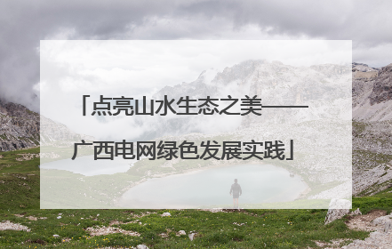 点亮山水生态之美——广西电网绿色发展实践