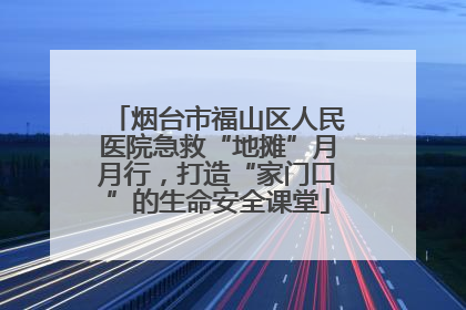 烟台市福山区人民医院急救“地摊”月月行，打造“家门口”的生命安全课堂