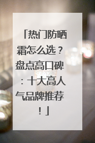 热门防晒霜怎么选？盘点高口碑：十大高人气品牌推荐！