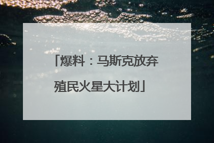 爆料：马斯克放弃殖民火星大计划