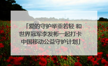 爱的守护举重若轻 和世界冠军李发彬一起打卡中国移动公益守护计划