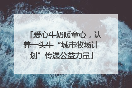 爱心牛奶暖童心，认养一头牛“城市牧场计划”传递公益力量