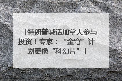 特朗普喊话加拿大参与投资！专家：“金穹”计划更像“科幻片”