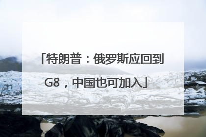 特朗普：俄罗斯应回到G8，中国也可加入